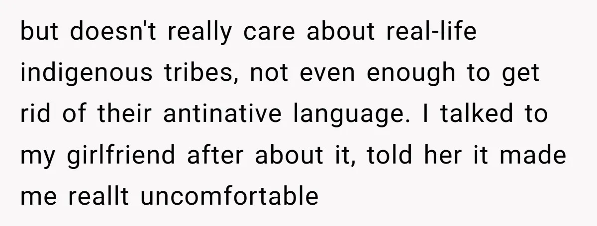 but doesn't really care about real-life indigenous tribes, not even enough to get rid of their antinative language. I talked to my girlfriend after about it, told her it made...