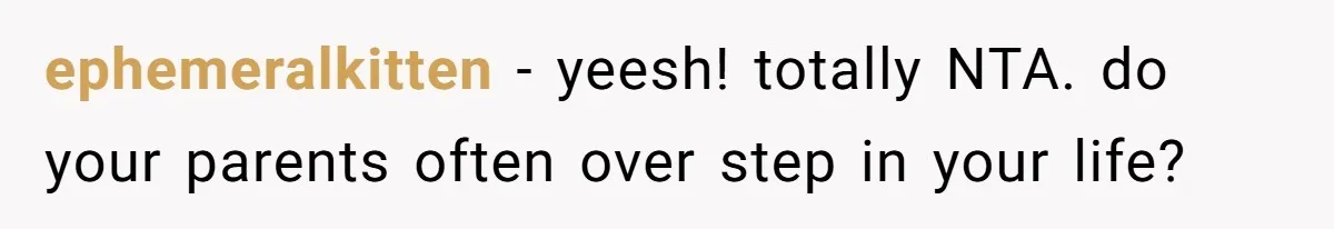 ephemeralkitten − yeesh! totally NTA. do your parents often over step in your life?