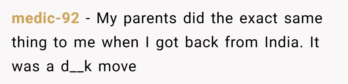 medic-92 − My parents did the exact same thing to me when I got back from India. It was a d__k move