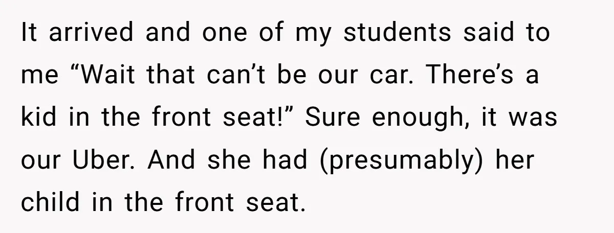 It arrived and one of my students said to me “Wait that can’t be our car. There’s a kid in the front seat!” Sure enough, it was our Uber. And...