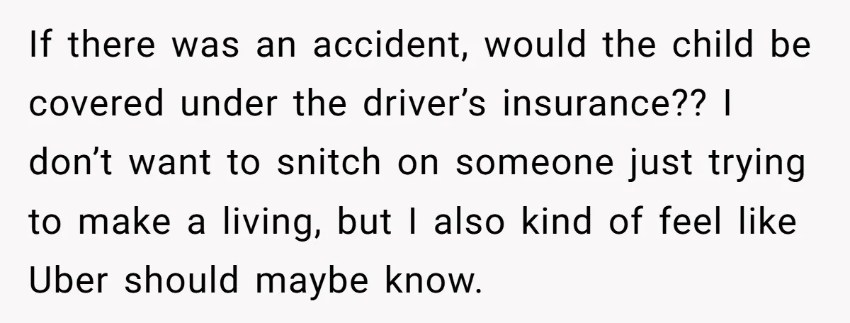 If there was an accident, would the child be covered under the driver’s insurance?? I don’t want to snitch on someone just trying to make a living, but I also...