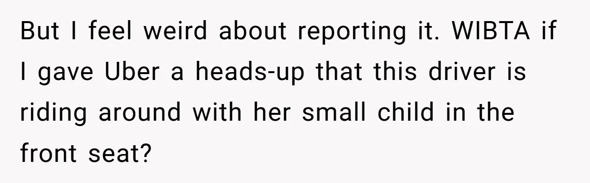 But I feel weird about reporting it. WIBTA if I gave Uber a heads-up that this driver is riding around with her small child in the front seat?
