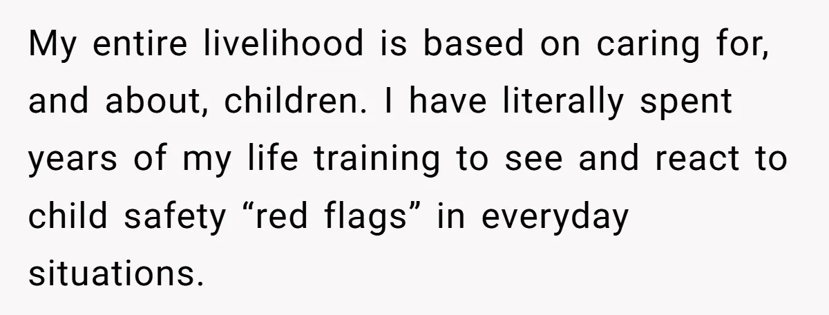 My entire livelihood is based on caring for, and about, children. I have literally spent years of my life training to see and react to child safety “red flags” in...