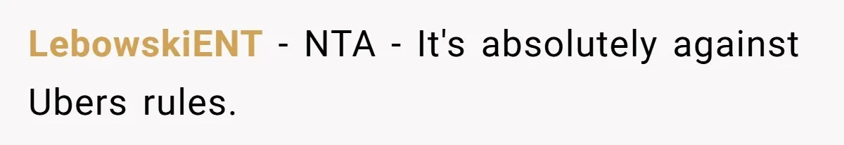 LebowskiENT − NTA - It's absolutely against Ubers rules.