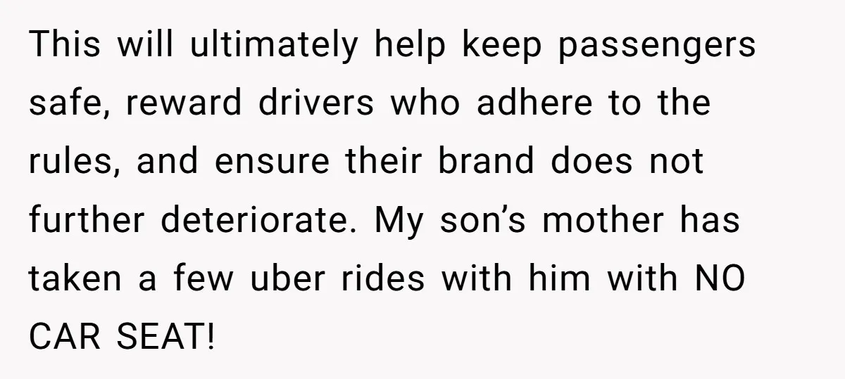 This will ultimately help keep passengers safe, reward drivers who adhere to the rules, and ensure their brand does not further deteriorate. My son’s mother has taken a few uber...