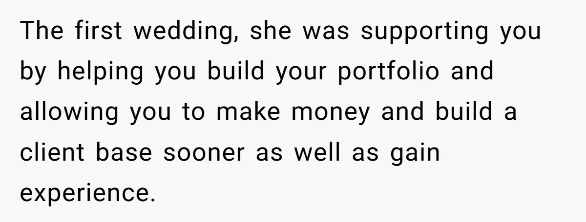The first wedding, she was supporting you by helping you build your portfolio and allowing you to make money and build a client base sooner as well as gain experience.