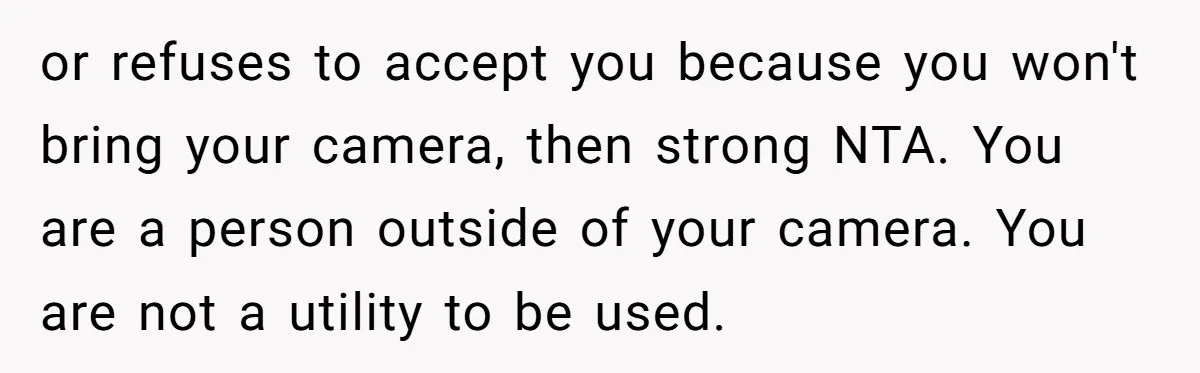 or refuses to accept you because you won't bring your camera, then strong NTA. You are a person outside of your camera. You are not a utility to be used.