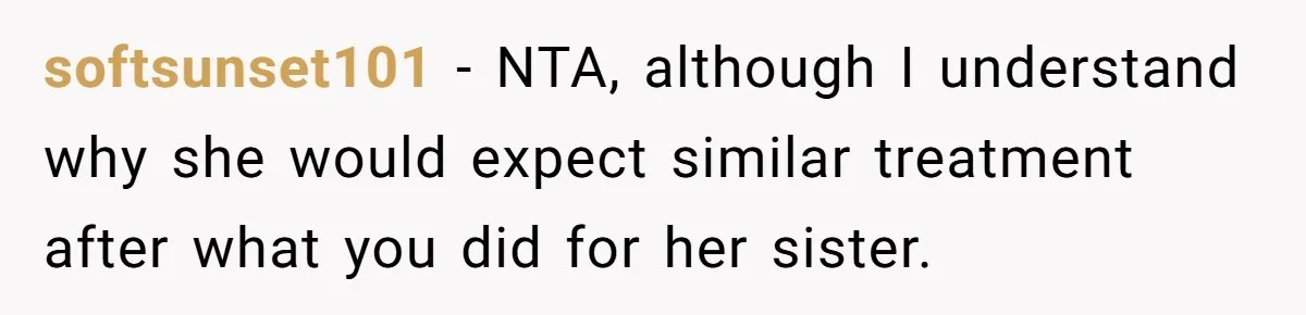softsunset101 − NTA, although I understand why she would expect similar treatment after what you did for her sister.
