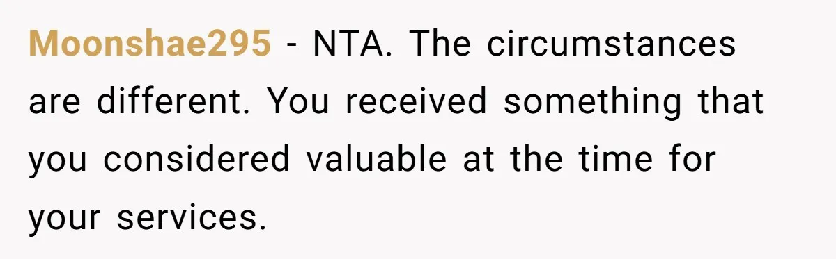 Moonshae295 − NTA. The circumstances are different. You received something that you considered valuable at the time for your services.
