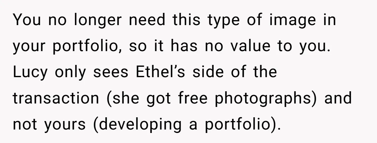 You no longer need this type of image in your portfolio, so it has no value to you. Lucy only sees Ethel’s side of the transaction (she got free photographs)...