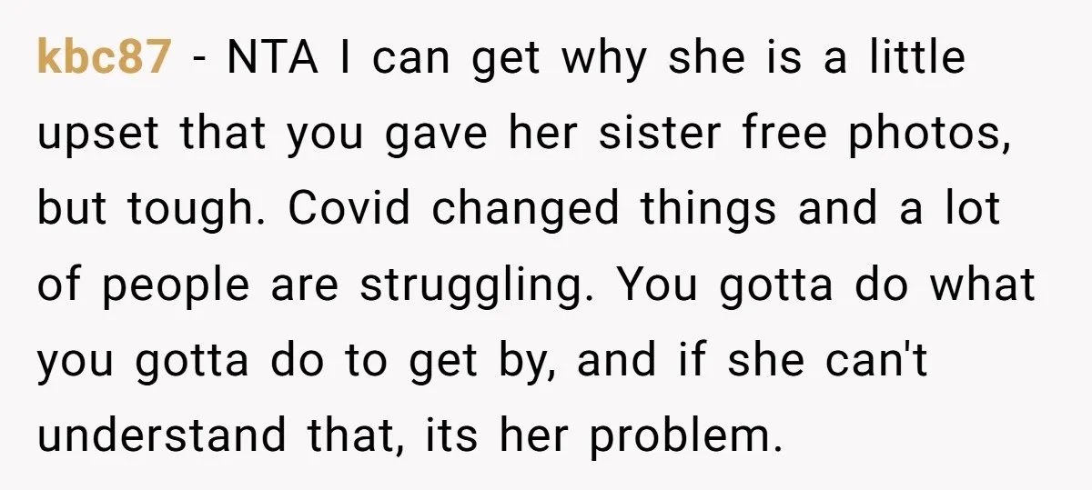kbc87 − NTA I can get why she is a little upset that you gave her sister free photos, but tough. Covid changed things and a lot of people are...
