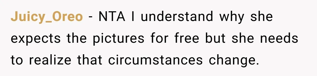 Juicy_Oreo − NTA I understand why she expects the pictures for free but she needs to realize that circumstances change.