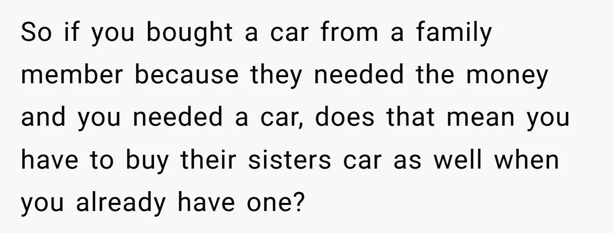 So if you bought a car from a family member because they needed the money and you needed a car, does that mean you have to buy their sisters car...