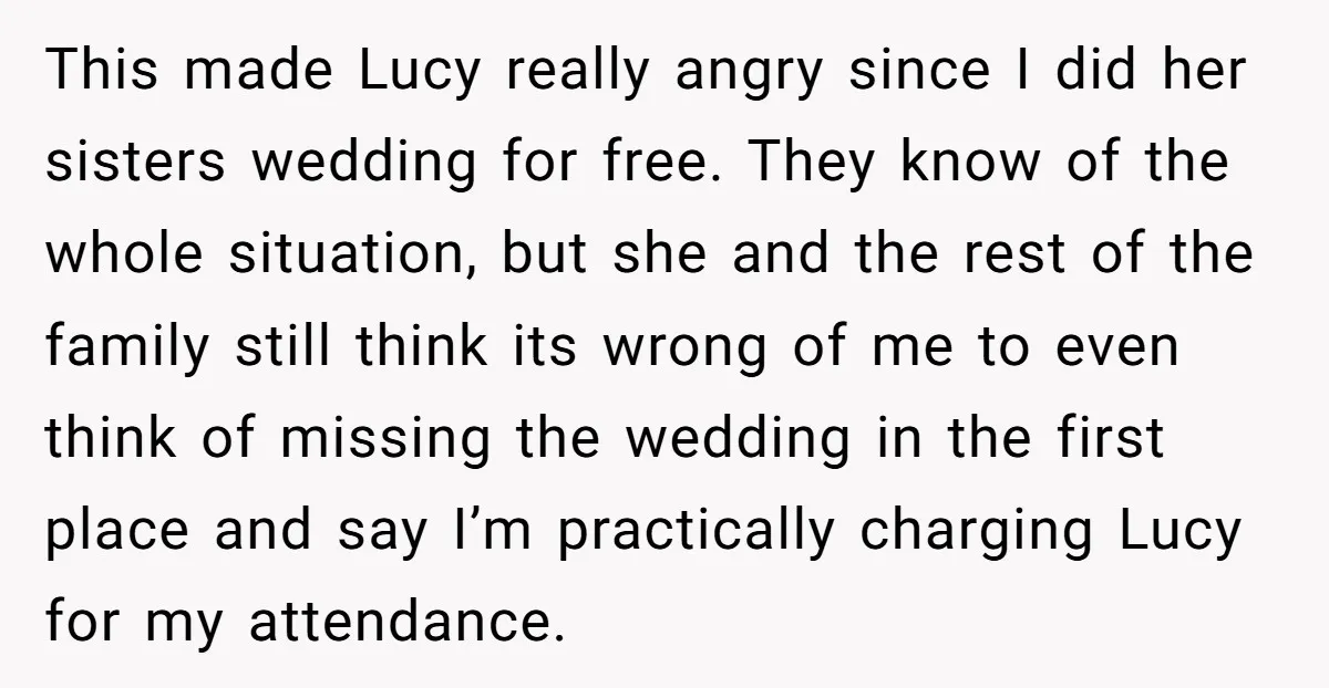 This made Lucy really angry since I did her sisters wedding for free. They know of the whole situation, but she and the rest of the family still think its...