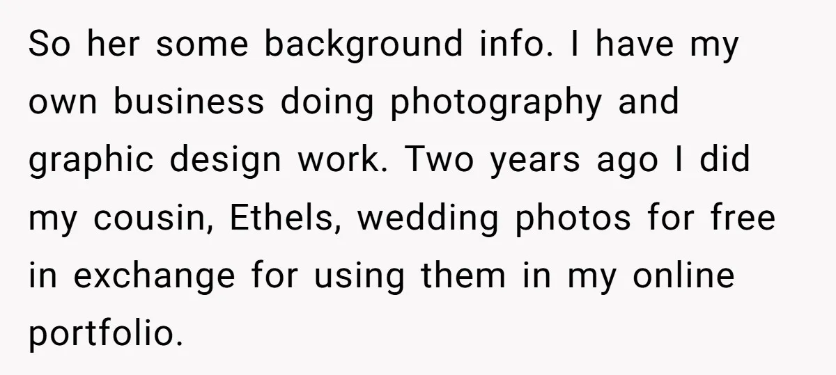 So her some background info. I have my own business doing photography and graphic design work. Two years ago I did my cousin, Ethels, wedding photos for free in exchange...