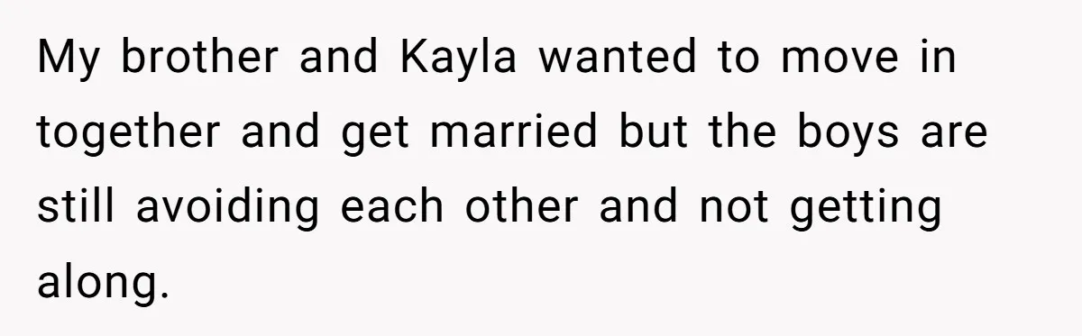 My brother and Kayla wanted to move in together and get married but the boys are still avoiding each other and not getting along.