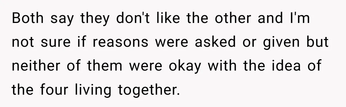 Both say they don't like the other and I'm not sure if reasons were asked or given but neither of them were okay with the idea of the four living...