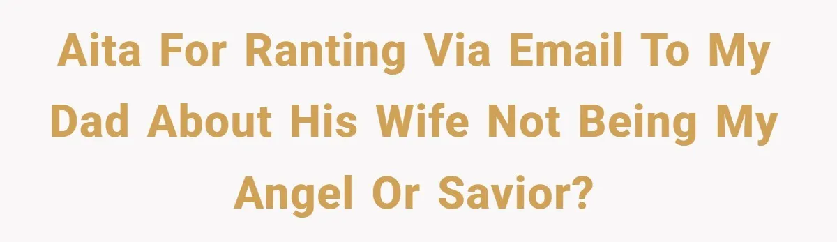 AITA for ranting via email to my dad about his wife not being MY angel or savior?