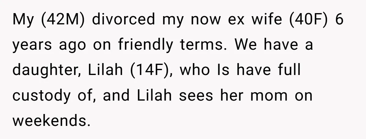 My (42M) divorced my now ex wife (40F) 6 years ago on friendly terms. We have a daughter, Lilah (14F), who Is have full custody of, and Lilah sees her...