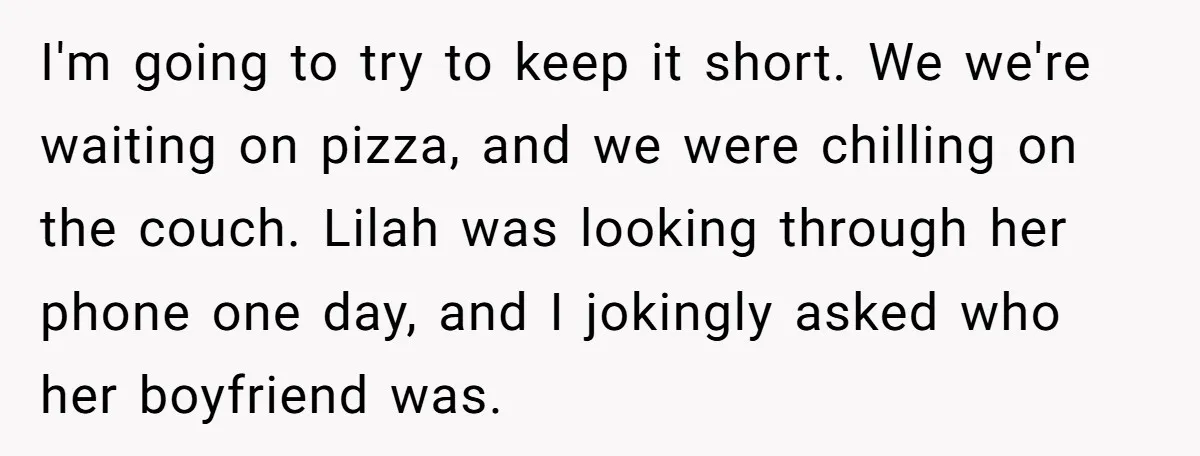 I'm going to try to keep it short. We we're waiting on pizza, and we were chilling on the couch. Lilah was looking through her phone one day, and I...