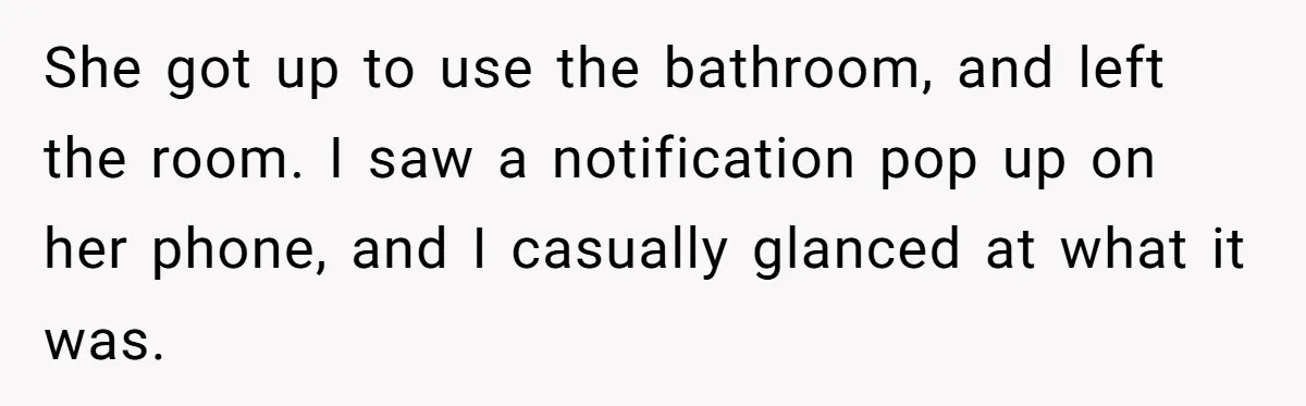 She got up to use the bathroom, and left the room. I saw a notification pop up on her phone, and I casually glanced at what it was.
