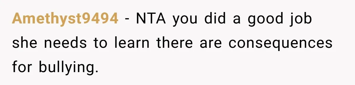 Amethyst9494 − NTA you did a good job she needs to learn there are consequences for bullying.