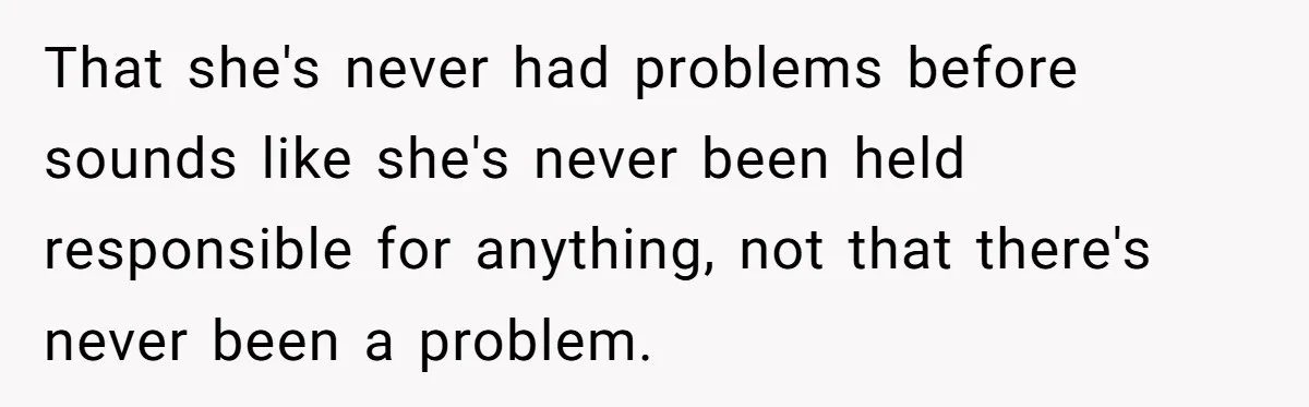 That she's never had problems before sounds like she's never been held responsible for anything, not that there's never been a problem.