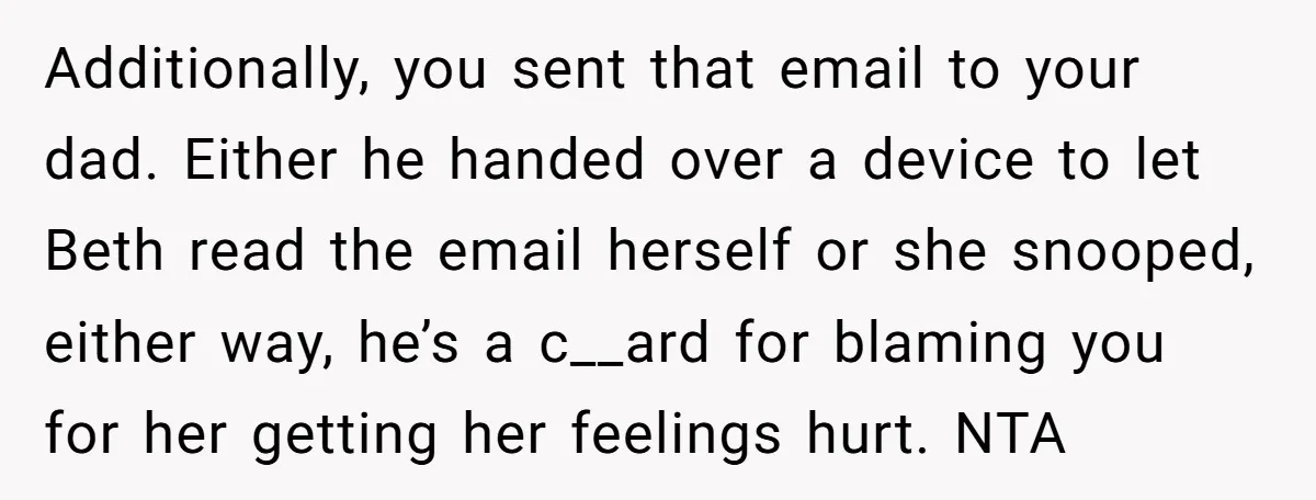 Additionally, you sent that email to your dad. Either he handed over a device to let Beth read the email herself or she snooped, either way, he’s a c__ard for...