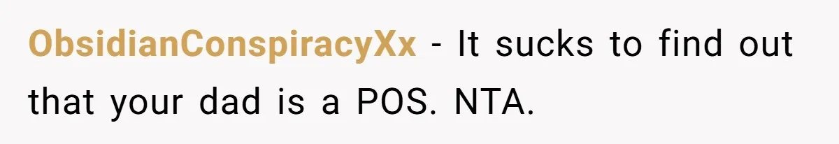 ObsidianConspiracyXx − It sucks to find out that your dad is a POS. NTA.