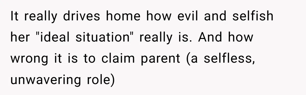 It really drives home how evil and selfish her "ideal situation" really is. And how wrong it is to claim parent (a selfless, unwavering role)