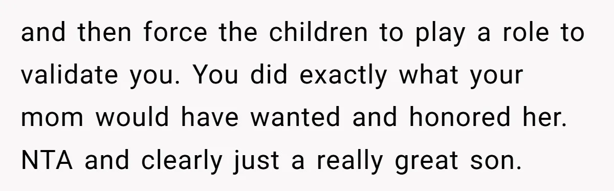 and then force the children to play a role to validate you. You did exactly what your mom would have wanted and honored her. NTA and clearly just a really...