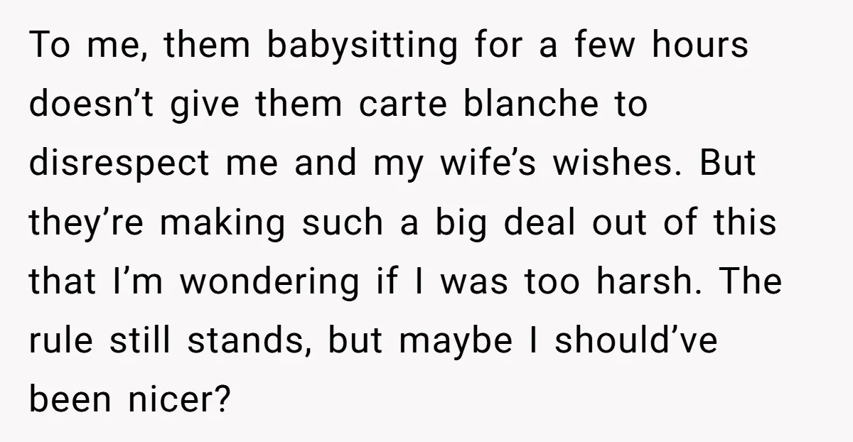 To me, them babysitting for a few hours doesn’t give them carte blanche to disrespect me and my wife’s wishes. But they’re making such a big deal out of this...