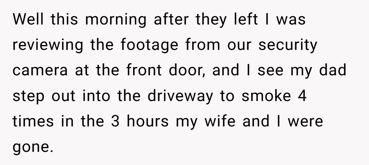 Well this morning after they left I was reviewing the footage from our security camera at the front door, and I see my dad step out into the driveway to...