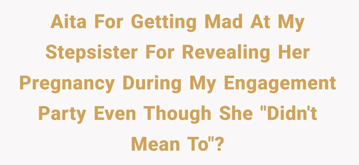 AITA for getting mad at my stepsister for revealing her pregnancy during my engagement party even though she "didn't mean to"?