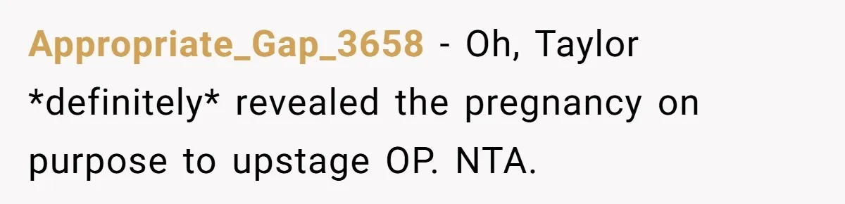 Appropriate_Gap_3658 − Oh, Taylor *definitely* revealed the pregnancy on purpose to upstage OP. NTA.