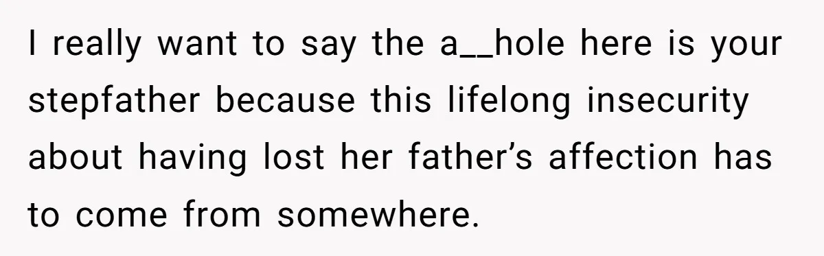 I really want to say the a__hole here is your stepfather because this lifelong insecurity about having lost her father’s affection has to come from somewhere.