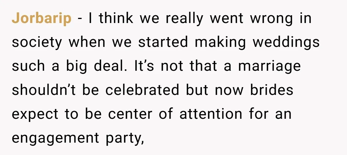 Jorbarip − I think we really went wrong in society when we started making weddings such a big deal. It’s not that a marriage shouldn’t be celebrated but now brides...