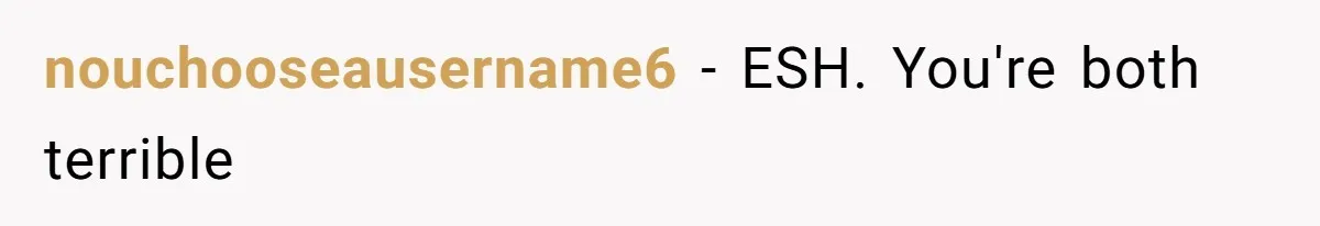 nouchooseausername6 − ESH. You're both terrible