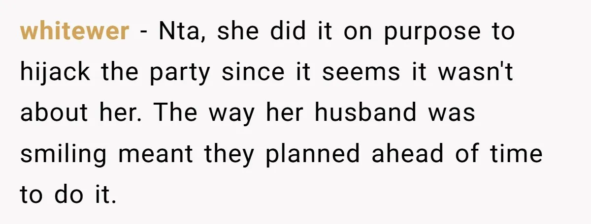 whitewer − Nta, she did it on purpose to hijack the party since it seems it wasn't about her. The way her husband was smiling meant they planned ahead of...