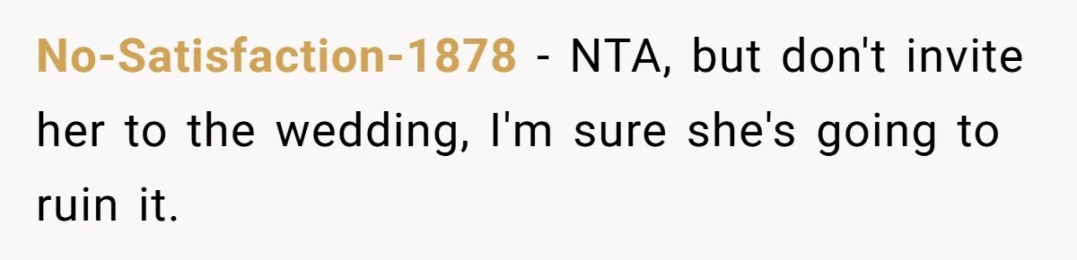 No-Satisfaction-1878 − NTA, but don't invite her to the wedding, I'm sure she's going to ruin it.