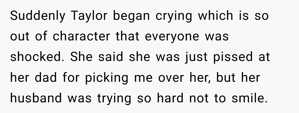 Suddenly Taylor began crying which is so out of character that everyone was shocked. She said she was just pissed at her dad for picking me over her, but her...