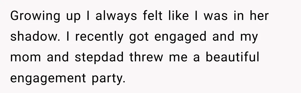 Growing up I always felt like I was in her shadow. I recently got engaged and my mom and stepdad threw me a beautiful engagement party.