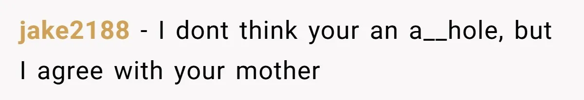 jake2188 − I dont think your an a__hole, but I agree with your mother