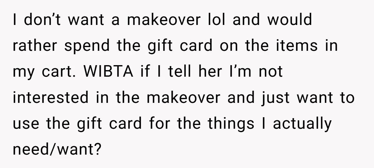 I don’t want a makeover lol and would rather spend the gift card on the items in my cart. WIBTA if I tell her I’m not interested in the makeover...