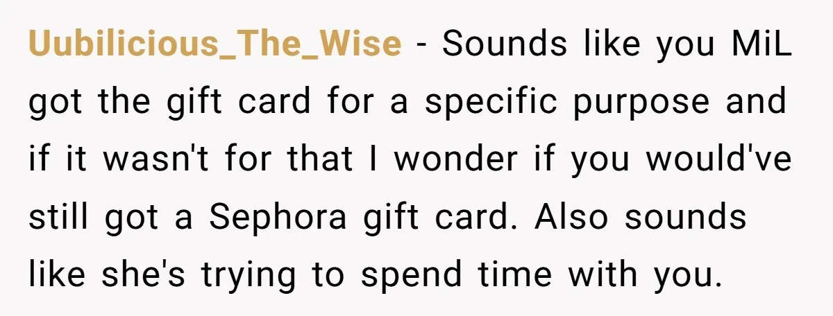 Uubilicious_The_Wise − Sounds like you MiL got the gift card for a specific purpose and if it wasn't for that I wonder if you would've still got a Sephora gift...