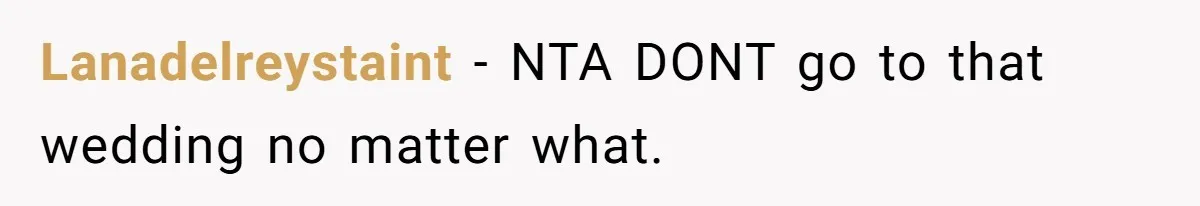 Lanadelreystaint − NTA DONT go to that wedding no matter what.
