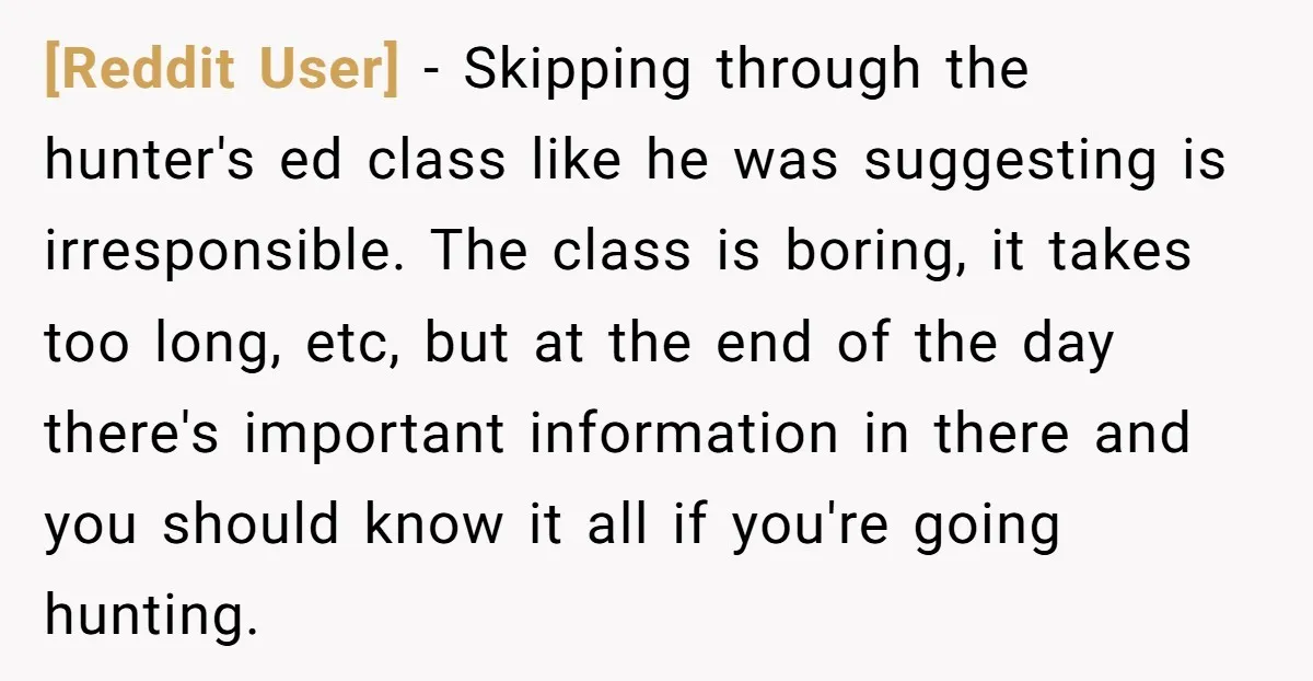 [Reddit User] − Skipping through the hunter's ed class like he was suggesting is irresponsible. The class is boring, it takes too long, etc, but at the end of the...
