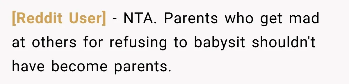[Reddit User] − NTA. Parents who get mad at others for refusing to babysit shouldn't have become parents.