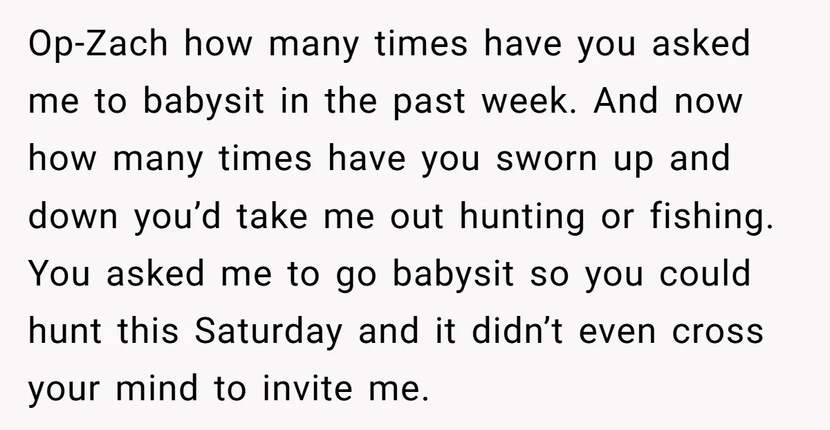 Op-Zach how many times have you asked me to babysit in the past week. And now how many times have you sworn up and down you’d take me out hunting...