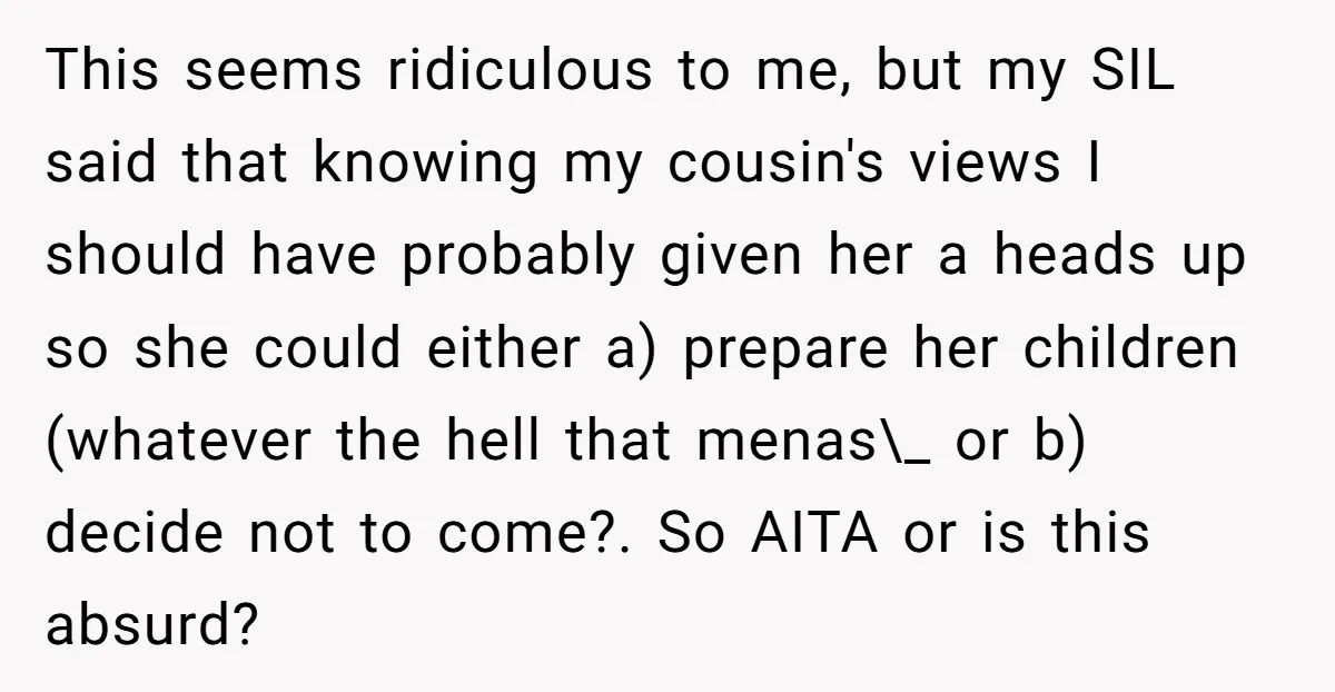 This seems ridiculous to me, but my SIL said that knowing my cousin's views I should have probably given her a heads up so she could either a) prepare her...
